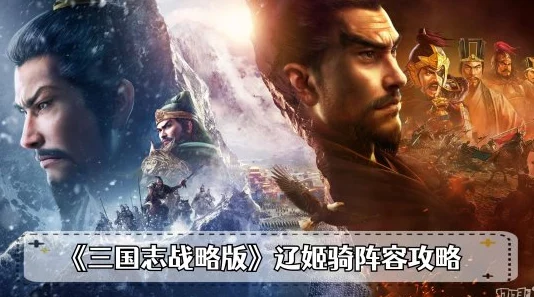 三国志战略版龙虎争霸赛T0队伍搭配攻略:辽姬骑战法详解 三国志战略版龙虎争霸赛T0队伍搭配攻略:辽姬骑战法详解